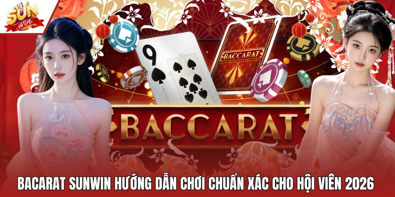 Bacarat Sunwin Hướng Dẫn Chơi Chuẩn Xác Cho Hội Viên 2026