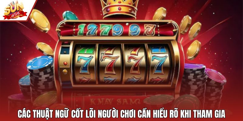 Các thuật ngữ cốt lõi người chơi cần hiểu rõ khi tham gia