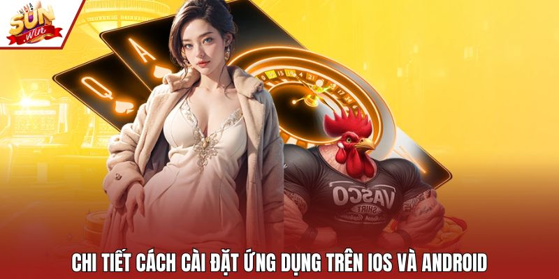 Chi tiết cách cài đặt ứng dụng trên iOS và Android