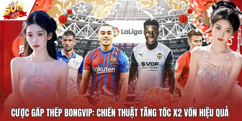 Cược Gấp Thếp Bongvip: Chiến Thuật Tăng Tốc X2 Vốn Hiệu Quả