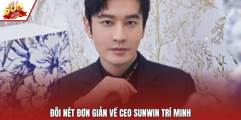 Đôi nét đơn giản về CEO SUNWIN Trí Minh