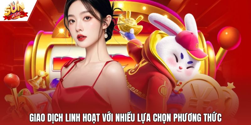 Giao dịch linh hoạt với nhiều lựa chọn phương thức