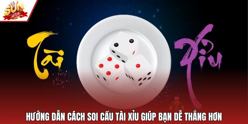 Hướng dẫn cách soi cầu tài xỉu giúp bạn dễ thắng hơn