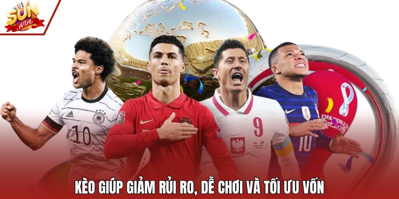 Kèo giúp giảm rủi ro, dễ chơi và tối ưu vốn