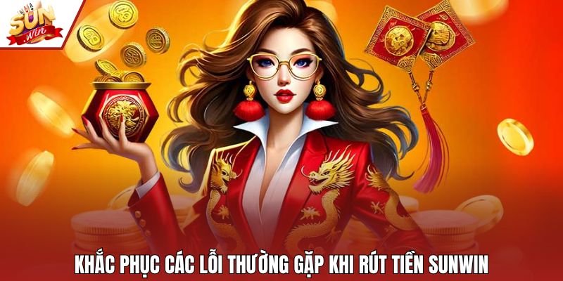 Khắc phục các lỗi thường gặp khi rút tiền SUNWIN