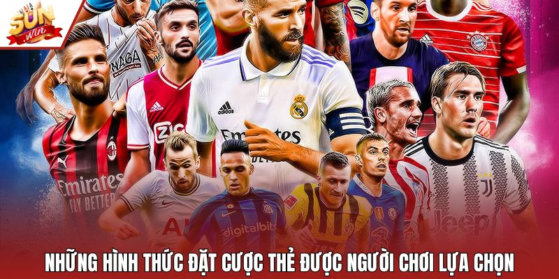 Những hình thức đặt cược thẻ được người chơi lựa chọn