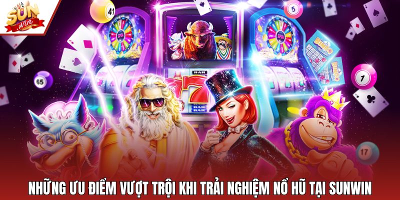 Những ưu điểm vượt trội khi trải nghiệm nổ hũ tại Sunwin