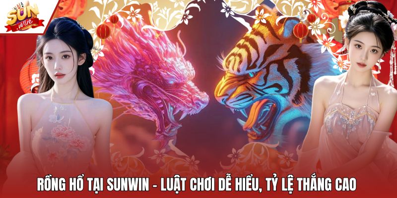 Rồng Hổ Tại Sunwin – Luật Chơi Dễ Hiểu, Tỷ Lệ Thắng Cao