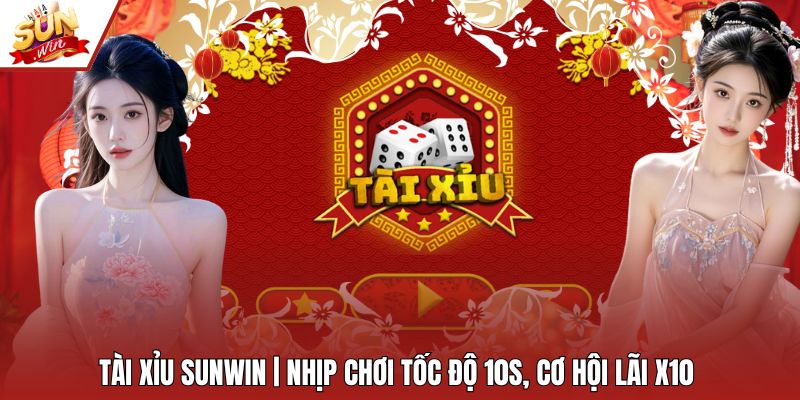 Tài Xỉu Sunwin | Nhịp Chơi Tốc Độ 10s, Cơ Hội Lãi X10
