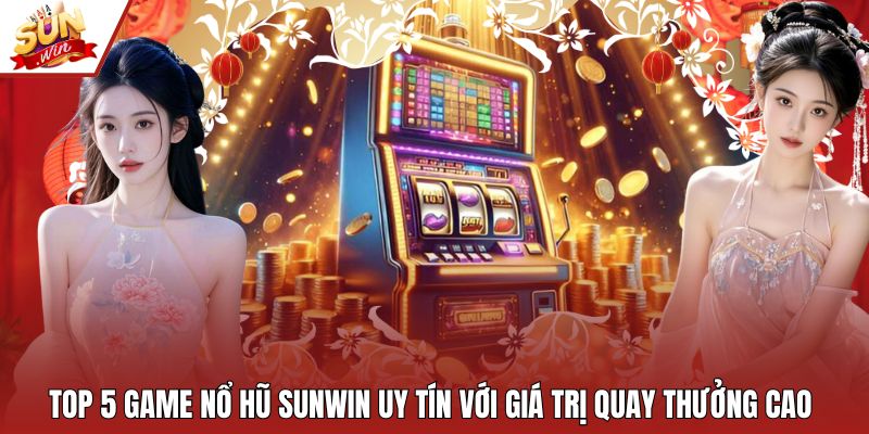 Top 5 Game Nổ Hũ Sunwin Uy Tín Với Giá Trị Quay Thưởng Cao