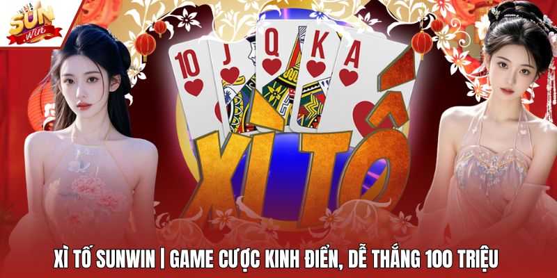 Xì Tố Sunwin | Game Cược Kinh Điển, Dễ Thắng 100 Triệu