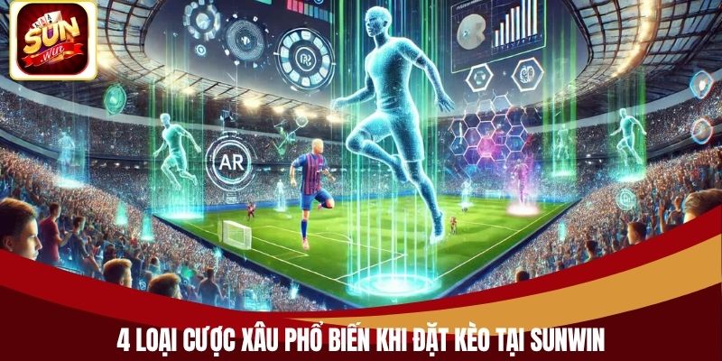 4 loại cược xâu phổ biến khi đặt kèo tại Sunwin