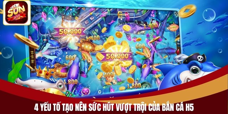 4 yếu tố tạo nên sức hút vượt trội của bắn cá H5