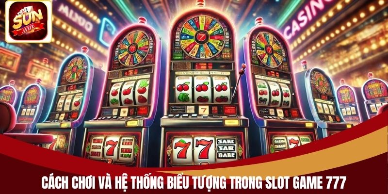 Cách chơi và hệ thống biểu tượng trong slot game 777