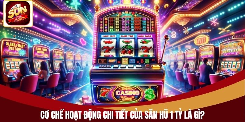 Cơ chế hoạt động chi tiết của săn hũ 1 tỷ là gì?