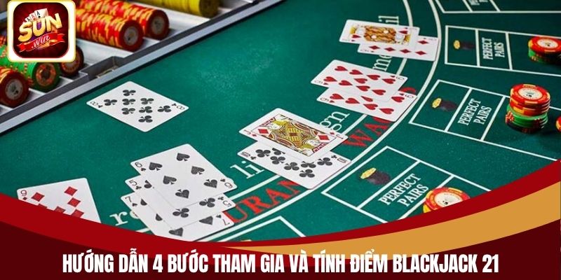 Hướng dẫn 4 bước tham gia và tính điểm Blackjack 21