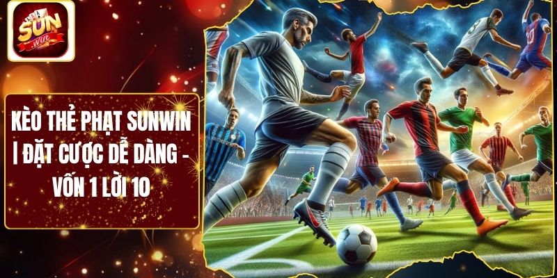 Kèo Thẻ Phạt Sunwin | Đặt Cược Dễ Dàng - Vốn 1 Lời 10