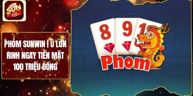 Phỏm Sunwin | Ù Lớn Rinh Ngay Tiền Mặt 100 Triệu Đồng