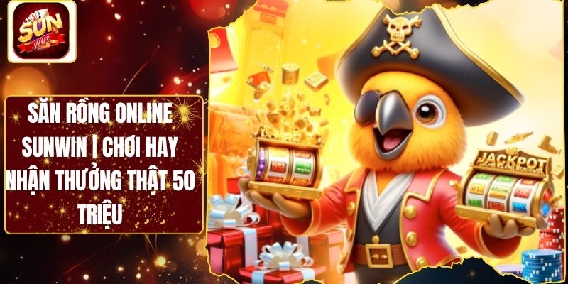 Săn Rồng Online Sunwin | Chơi Hay Nhận Thưởng Thật 50 Triệu