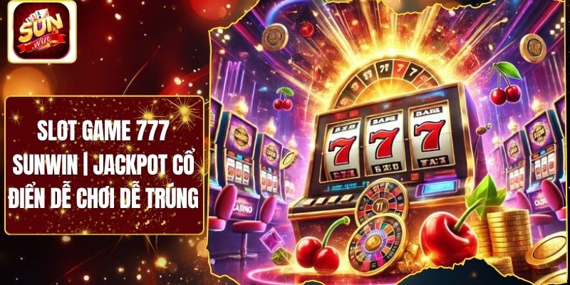 Slot Game 777 Sunwin | Jackpot Cổ Điển Dễ Chơi Dễ Trúng