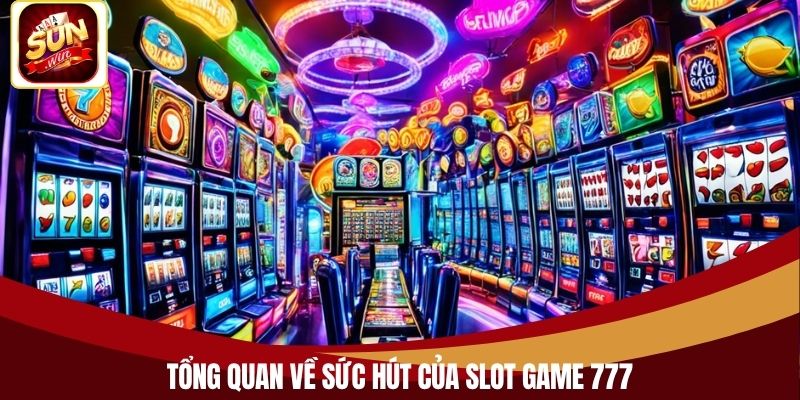 Tổng quan về sức hút của Slot Game 777