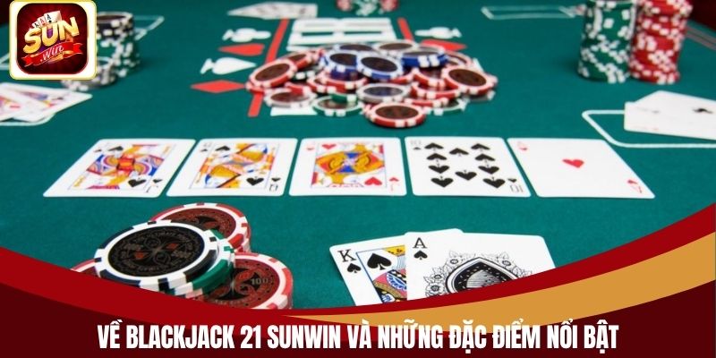 Về Blackjack 21 Sunwin và những đặc điểm nổi bật