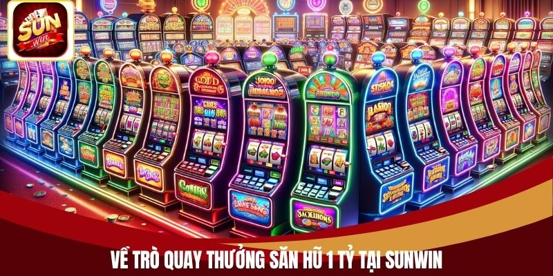 Về trò quay thưởng săn hũ 1 tỷ tại Sunwin
